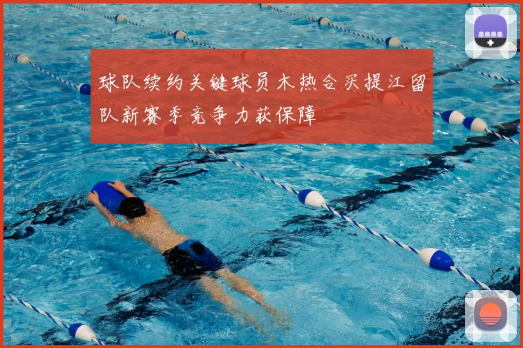 球队续约关键球员木热合买提江留队新赛季竞争力获保障