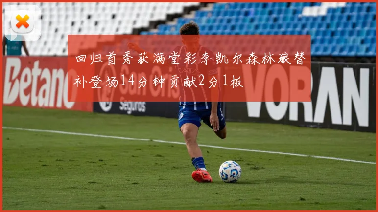 回归首秀获满堂彩李凯尔森林狼替补登场14分钟贡献2分1板