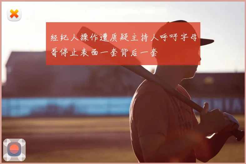 经纪人操作遭质疑主持人呼吁字母哥停止表面一套背后一套