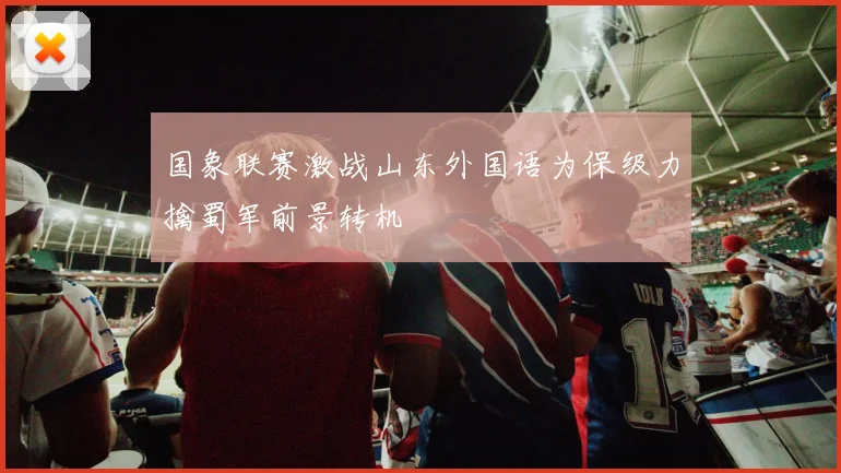 国象联赛激战山东外国语为保级力擒蜀军前景转机