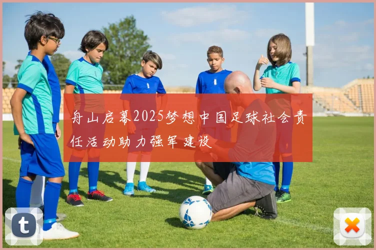 舟山启幕2025梦想中国足球社会责任活动助力强军建设