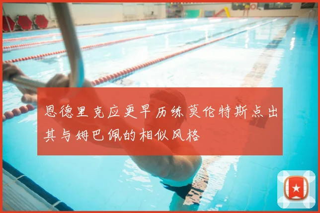 恩德里克应更早历练莫伦特斯点出其与姆巴佩的相似风格