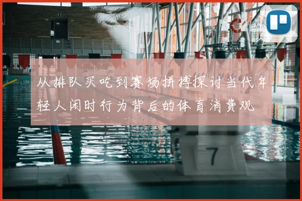 从排队买吃到赛场拼搏探讨当代年轻人闲时行为背后的体育消费观