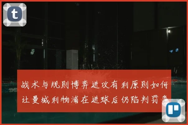 战术与规则博弈进攻有利原则如何让曼城利物浦在进球后仍陷判罚争议