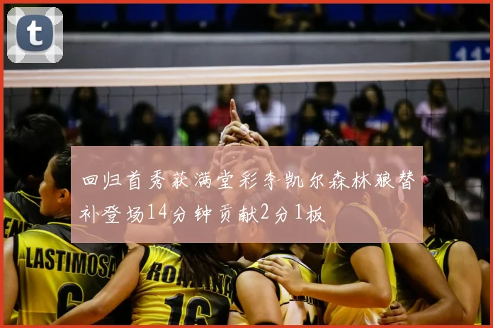 回归首秀获满堂彩李凯尔森林狼替补登场14分钟贡献2分1板