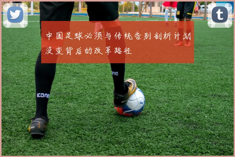 中国足球必须与传统告别剖析计划没变背后的改革路径