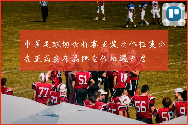 中国足球协会杯赛正装合作征集公告正式发布品牌合作机遇开启