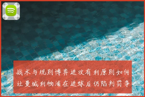 战术与规则博弈进攻有利原则如何让曼城利物浦在进球后仍陷判罚争议