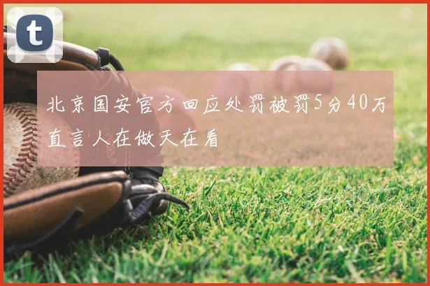 北京国安官方回应处罚被罚5分40万直言人在做天在看
