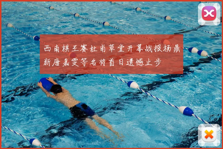 西南棋王赛杜甫草堂开幕战报杨鼎新唐嘉雯等名将首日遗憾止步