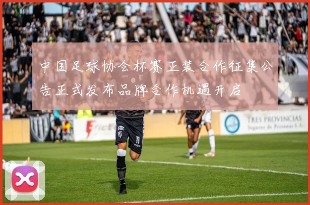 中国足球协会杯赛正装合作征集公告正式发布品牌合作机遇开启