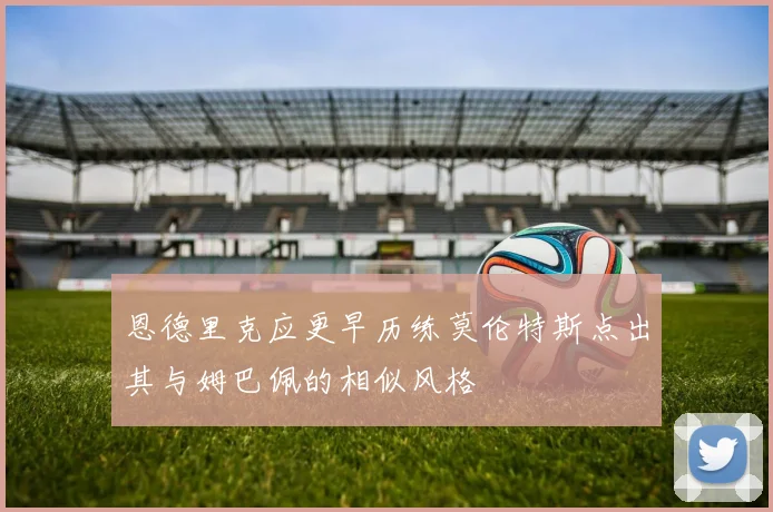 恩德里克应更早历练莫伦特斯点出其与姆巴佩的相似风格